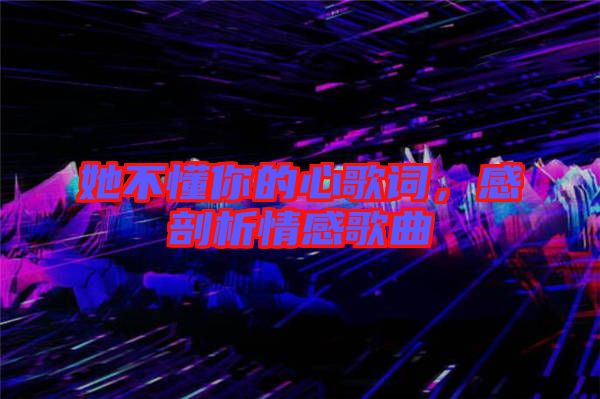 她不懂你的心歌詞，感剖析情感歌曲
