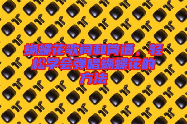 蝴蝶花歌詞和簡(jiǎn)譜，輕松學(xué)會(huì)彈唱蝴蝶花的方法