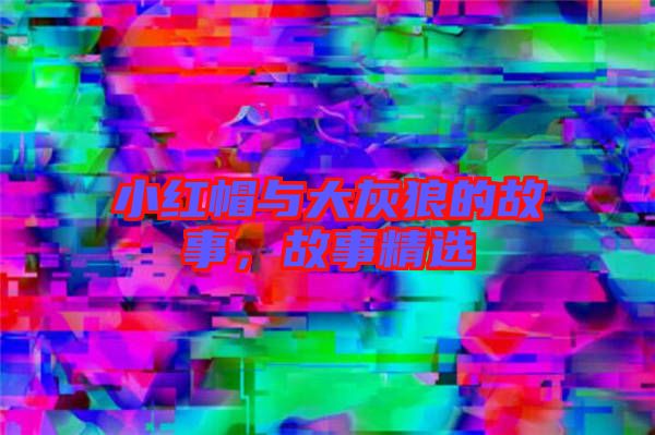 小紅帽與大灰狼的故事，故事精選