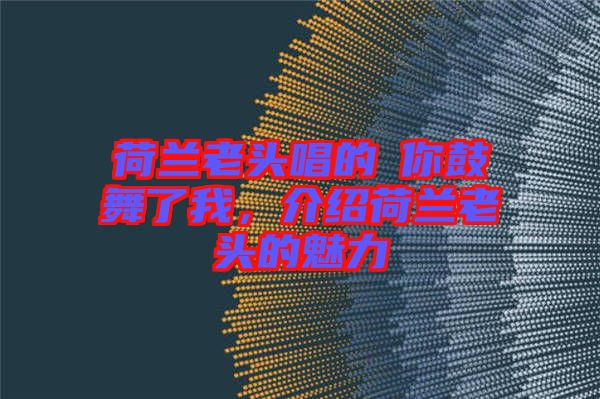 荷蘭老頭唱的巜你鼓舞了我，介紹荷蘭老頭的魅力