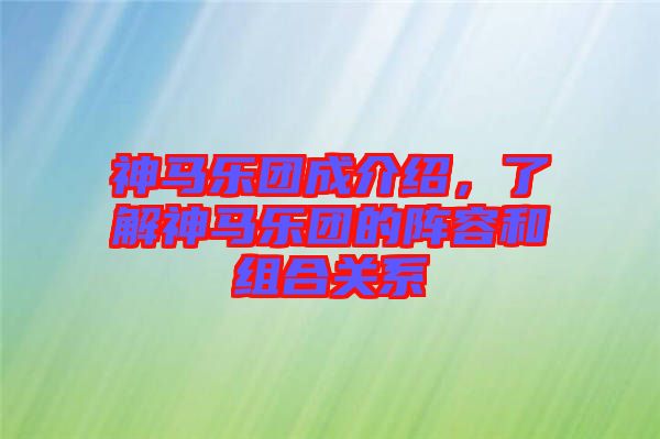 神馬樂團(tuán)成介紹，了解神馬樂團(tuán)的陣容和組合關(guān)系