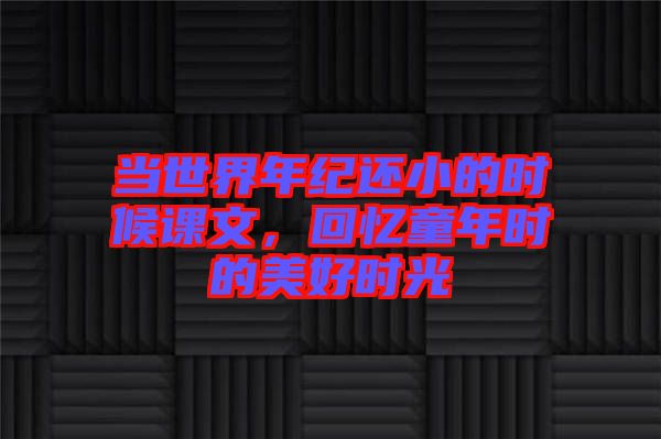 當世界年紀還小的時候課文，回憶童年時的美好時光