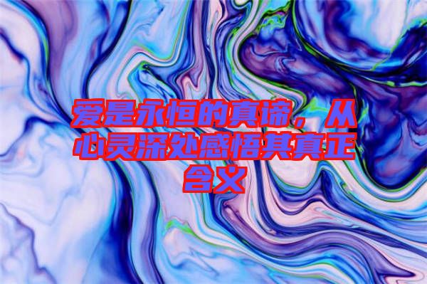 愛(ài)是永恒的真諦，從心靈深處感悟其真正含義