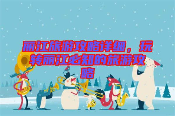 麗江旅游攻略詳細，玩轉(zhuǎn)麗江必知的旅游攻略