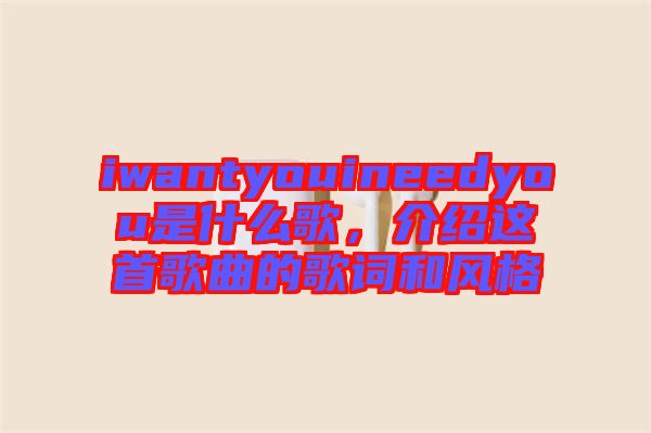 iwantyouineedyou是什么歌，介紹這首歌曲的歌詞和風(fēng)格