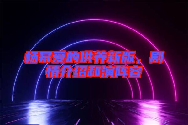 楊冪愛的供養(yǎng)新版，劇情介紹和演陣容