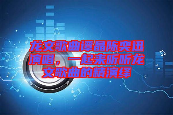 龍文歌曲譚晶陳奕迅演唱，一起來聽聽龍文歌曲的精演繹