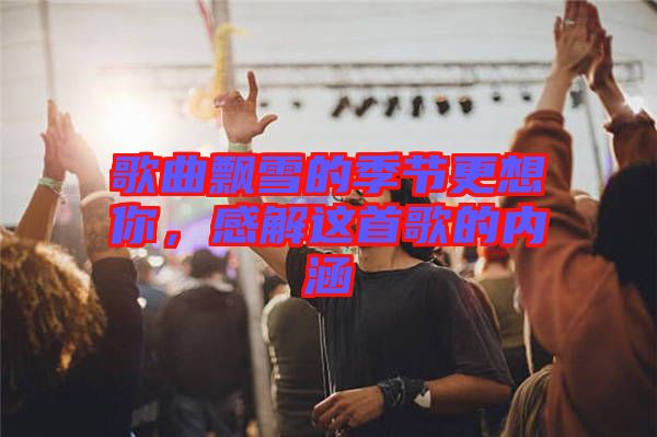 歌曲飄雪的季節(jié)更想你，感解這首歌的內(nèi)涵