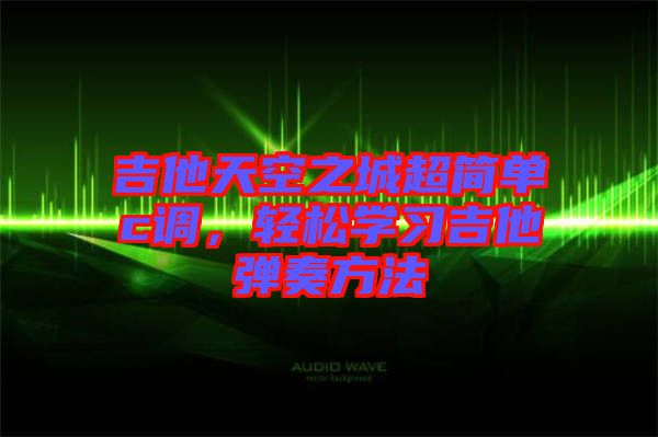 吉他天空之城超簡單c調(diào)，輕松學(xué)習(xí)吉他彈奏方法