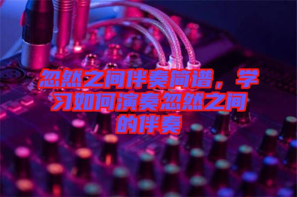 忽然之間伴奏簡(jiǎn)譜，學(xué)習(xí)如何演奏忽然之間的伴奏