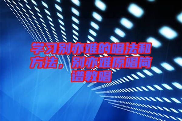 學(xué)習(xí)別亦難的唱法和方法，別亦難原唱簡(jiǎn)譜教唱