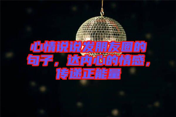 心情說說發(fā)朋友圈的句子，達內心的情感，傳遞正能量
