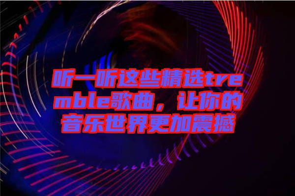 聽一聽這些精選tremble歌曲，讓你的音樂世界更加震撼