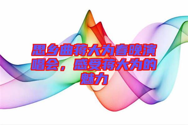 思鄉(xiāng)曲蔣大為春晚演唱會，感受蔣大為的魅力