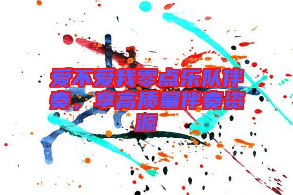 愛不愛我零點(diǎn)樂隊(duì)伴奏，享高質(zhì)量伴奏資源