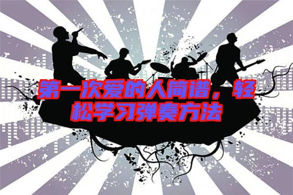 第一次愛(ài)的人簡(jiǎn)譜，輕松學(xué)習(xí)彈奏方法