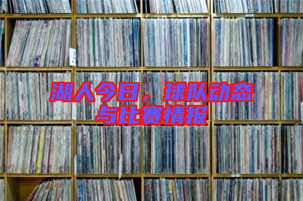 湖人今日，球隊(duì)動(dòng)態(tài)與比賽情報(bào)