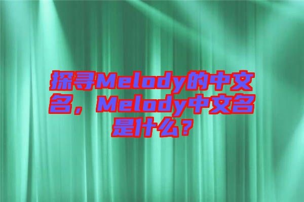 探尋Melody的中文名，Melody中文名是什么？