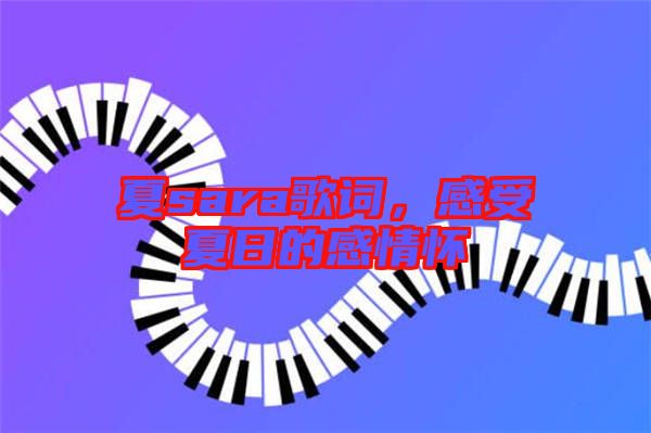 夏sara歌詞，感受夏日的感情懷