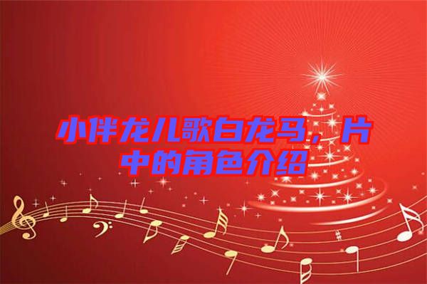 小伴龍兒歌白龍馬，片中的角色介紹