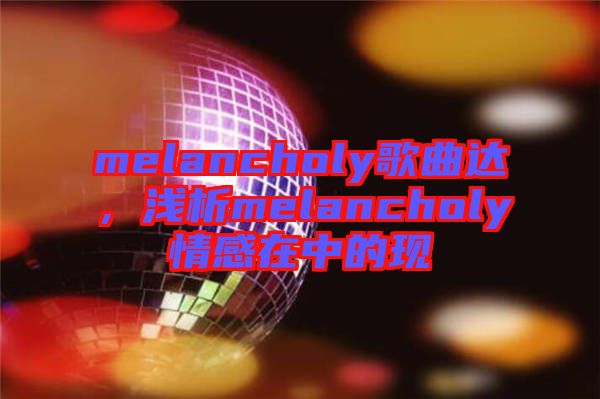 melancholy歌曲達(dá)，淺析melancholy情感在中的現(xiàn)