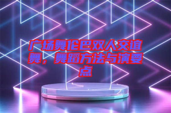 廣場(chǎng)舞倫巴雙人交誼舞，舞蹈方法與演要點(diǎn)