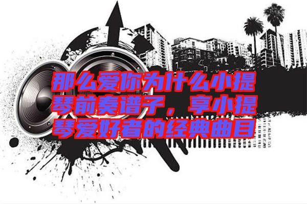 那么愛你為什么小提琴前奏譜子，享小提琴愛好者的經典曲目