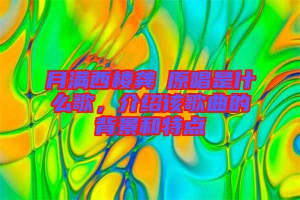 月滿西樓龔玥原唱是什么歌，介紹該歌曲的背景和特點