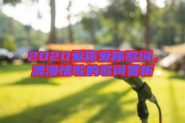 2020愛你愛你歌詞，浪漫情歌的歌詞賞析