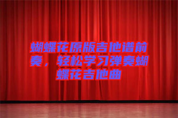 蝴蝶花原版吉他譜前奏，輕松學習彈奏蝴蝶花吉他曲