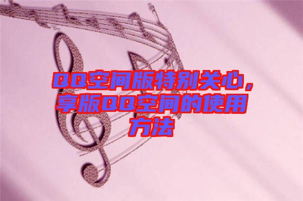 QQ空間版特別關(guān)心，享版QQ空間的使用方法