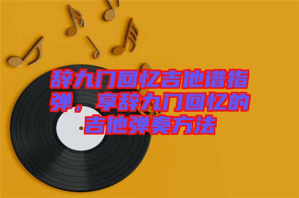 辭九門回憶吉他譜指彈，享辭九門回憶的吉他彈奏方法