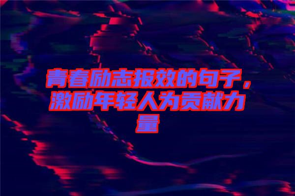 青春勵志報效的句子，激勵年輕人為貢獻力量