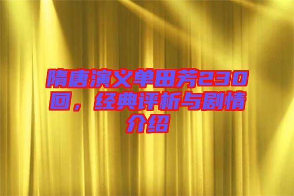隋唐演義單田芳230回，經(jīng)典評析與劇情介紹