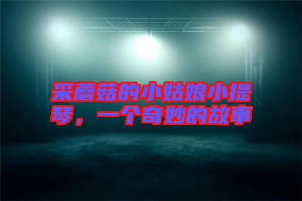 采蘑菇的小姑娘小提琴，一個奇妙的故事