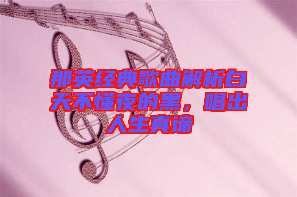 那英經(jīng)典歌曲解析白天不懂夜的黑，唱出人生真諦