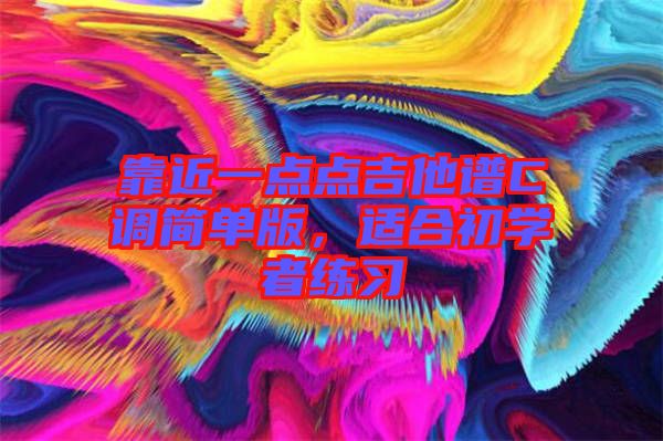 靠近一點(diǎn)點(diǎn)吉他譜C調(diào)簡(jiǎn)單版，適合初學(xué)者練習(xí)