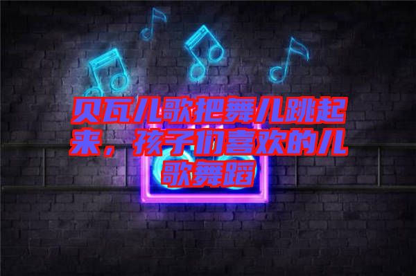 貝瓦兒歌把舞兒跳起來，孩子們喜歡的兒歌舞蹈