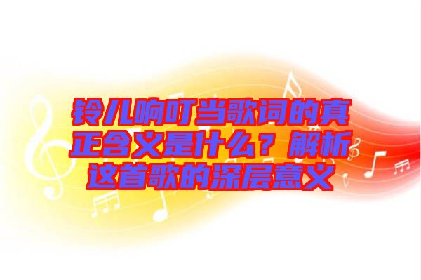 鈴兒響叮當歌詞的真正含義是什么？解析這首歌的深層意義