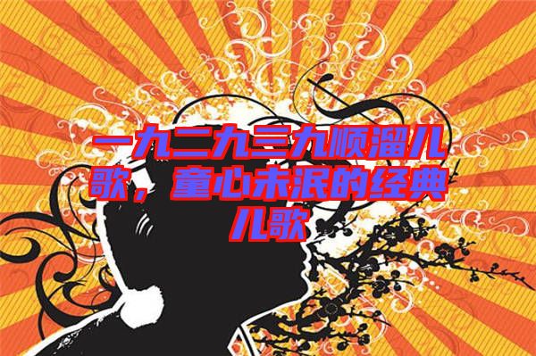 一九二九三九順溜兒歌，童心未泯的經(jīng)典兒歌