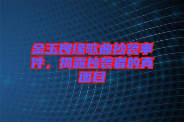 金玉良緣歌曲抄襲事件，揭露抄襲者的真面目
