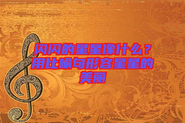 閃閃的星星像什么？用比喻句形容星星的美麗