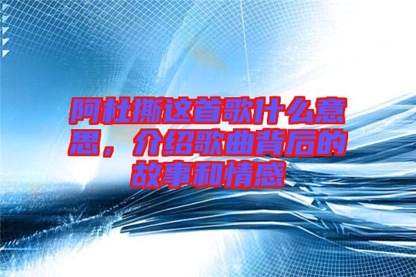 阿杜撕這首歌什么意思，介紹歌曲背后的故事和情感