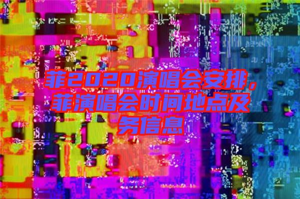 菲2020演唱會安排，菲演唱會時間地點及務(wù)信息