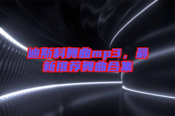 迪斯科舞曲mp3，最新推薦舞曲合集