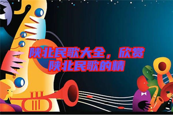 陜北民歌大全，欣賞陜北民歌的精