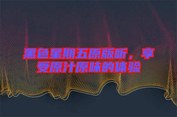 黑色星期五原版聽，享受原汁原味的體驗