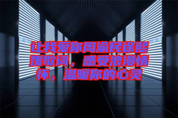 讓我愛你周渝民徐熙媛歌詞，感受浪漫情懷，溫暖你的心靈