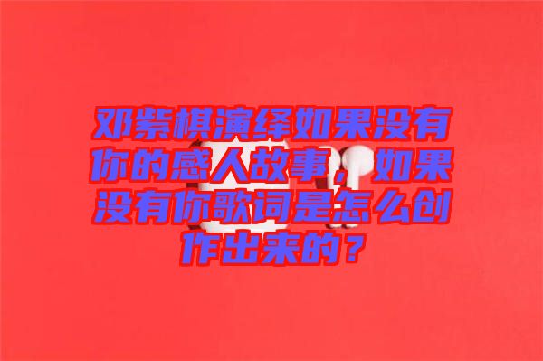 鄧紫棋演繹如果沒有你的感人故事，如果沒有你歌詞是怎么創(chuàng)作出來的？