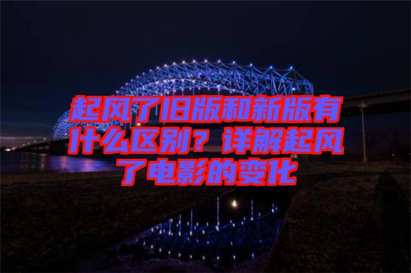 起風(fēng)了舊版和新版有什么區(qū)別？詳解起風(fēng)了電影的變化